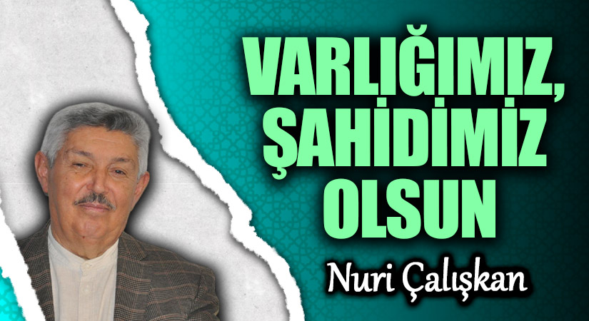 VARLIĞIMIZ, ŞAHİDİMİZ OLSUN