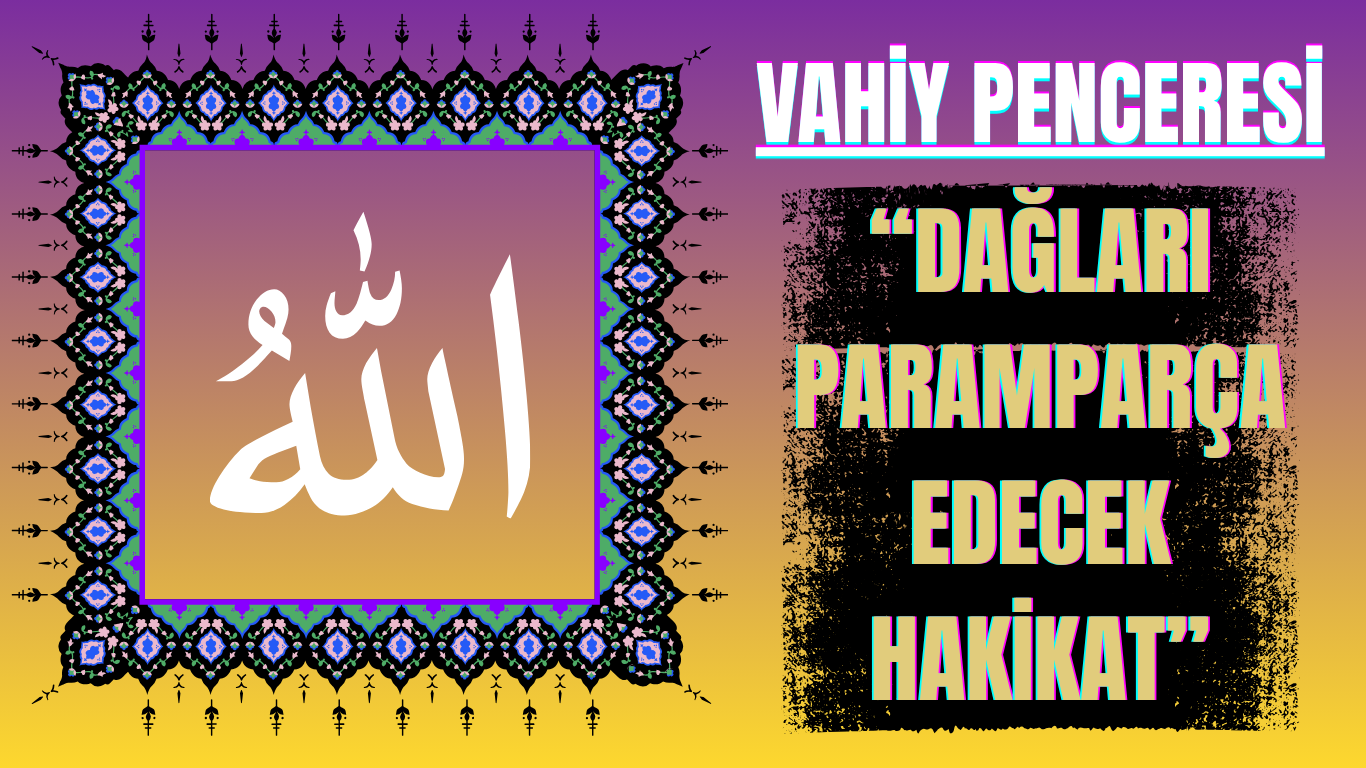 Vahiy Penceresi: Dağları Paramparça Edecek Hakikat